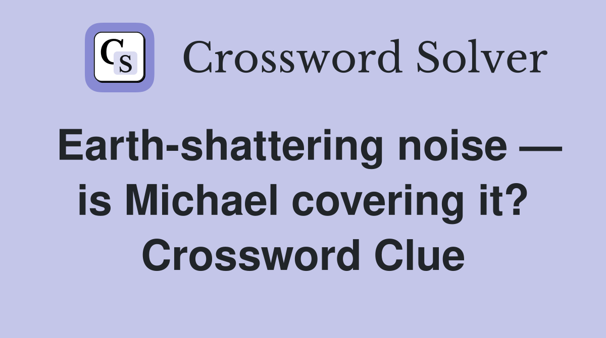Earthshattering noise — is Michael covering it? Crossword Clue